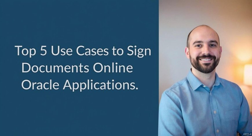 Top 5 Use Cases to Sign Documents Online within Oracle Applications