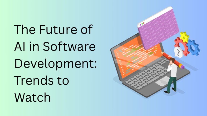 The Future of AI in Software Development: Trends to Watch