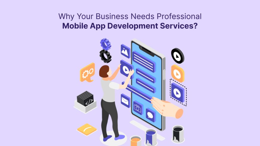 Why Your Business Needs Professional Mobile App Development Services?