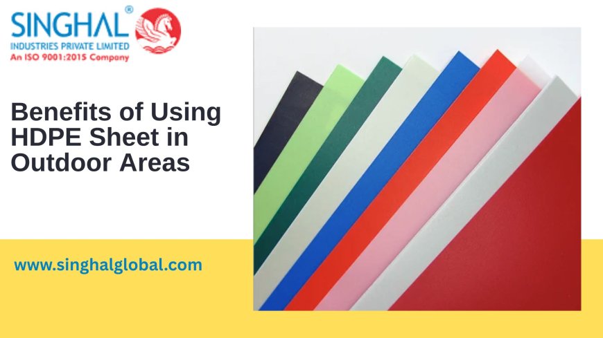 Benefits of Using HDPE Sheet in Outdoor Areas